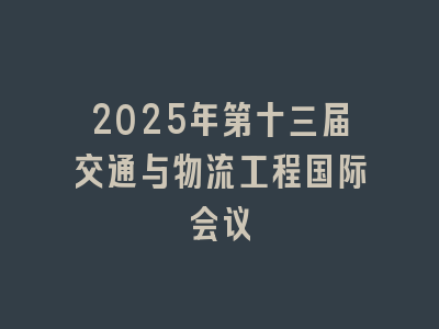 2025年第十三届交通与物流工程国际会议