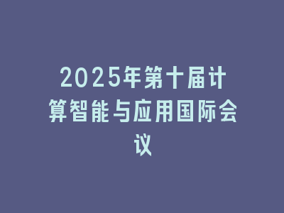 2025年第十届计算智能与应用国际会议