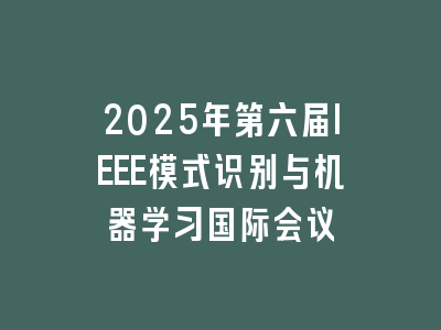 2025年第六届IEEE模式识别与机器学习国际会议
