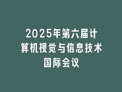 2025年第六届计算机视觉与信息技术国际会议