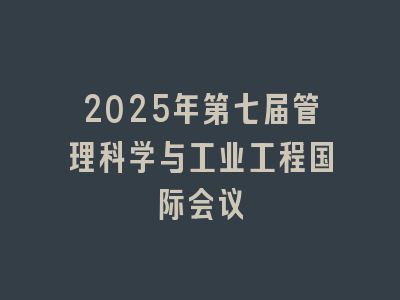 2025年第七届管理科学与工业工程国际会议