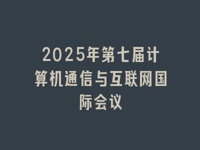 2025年第七届计算机通信与互联网国际会议