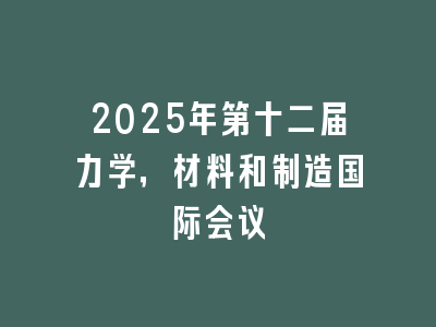 2025年第十二届力学，材料和制造国际会议