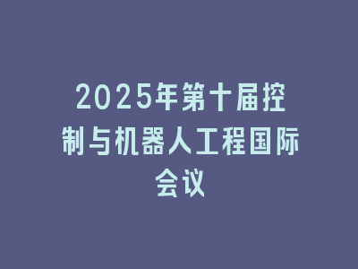 2025年第十届控制与机器人工程国际会议