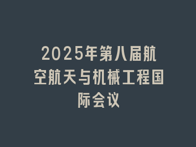 2025年第八届航空航天与机械工程国际会议