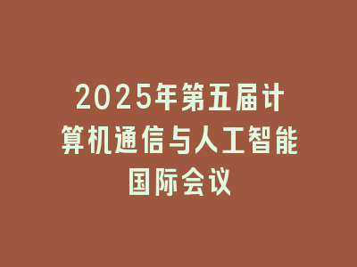 2025年第五届计算机通信与人工智能国际会议