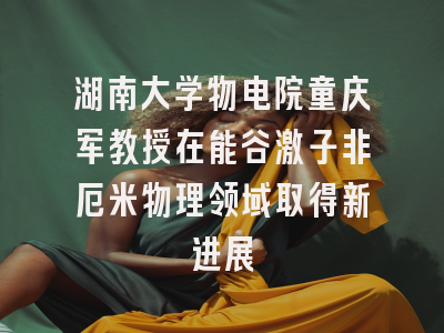湖南大学物电院童庆军教授在能谷激子非厄米物理领域取得新进展