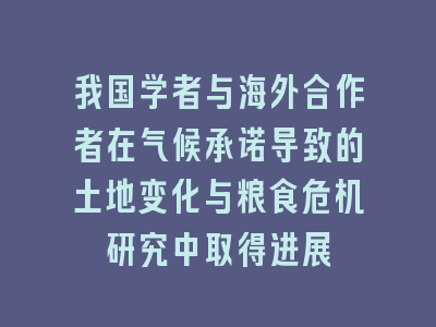 我国学者与海外合作者在气候承诺导致的土地变化与粮食危机研究中取得进展