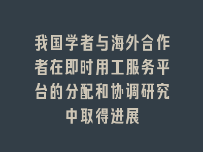 我国学者与海外合作者在即时用工服务平台的分配和协调研究中取得进展