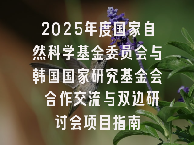 2025年度国家自然科学基金委员会与韩国国家研究基金会 合作交流与双边研讨会项目指南