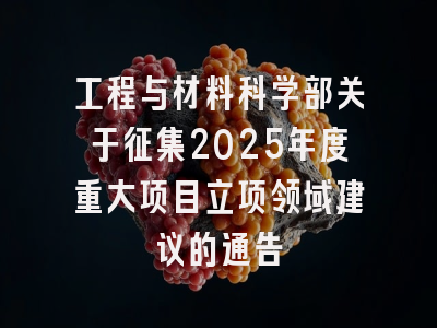 工程与材料科学部关于征集2025年度重大项目立项领域建议的通告