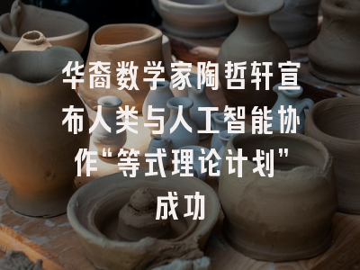 华裔数学家陶哲轩宣布人类与人工智能协作“等式理论计划”成功