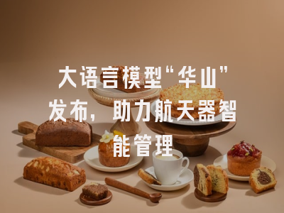 大语言模型“华山”发布，助力航天器智能管理