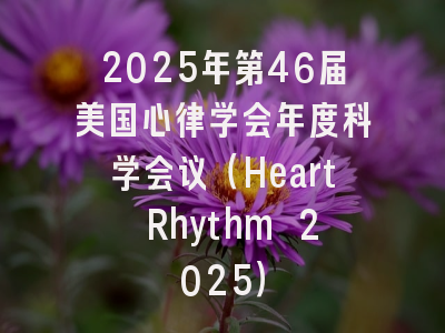 2025年第46届美国心律学会年度科学会议（Heart Rhythm 2025）