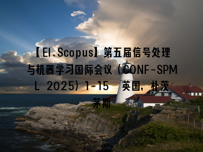 【EI、Scopus】第五届信号处理与机器学习国际会议（CONF-SPML 2025）1-15  英国，朴茨茅斯