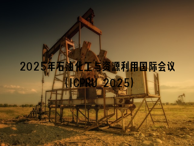 2025年石油化工与资源利用国际会议（ICPRU 2025）
