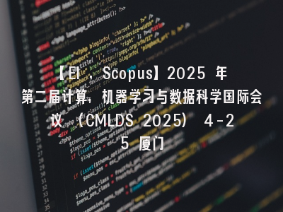 【EI ,Scopus】2025 年第二届计算，机器学习与数据科学国际会议 (CMLDS 2025) 4-25 厦门