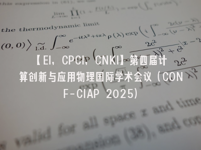 【EI，CPCI，CNKI】第四届计算创新与应用物理国际学术会议（CONF-CIAP 2025）