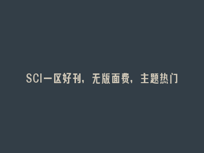 SCI一区好刊，无版面费，主题热门