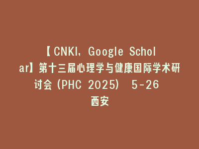 【CNKI,Google Scholar】第十三届心理学与健康国际学术研讨会(PHC 2025) 5-26 西安