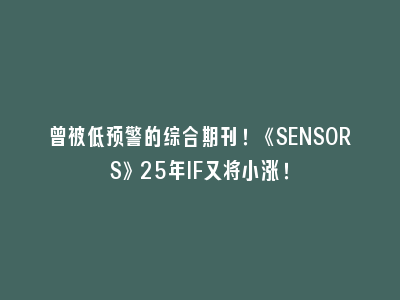 曾被低预警的综合期刊！《SENSORS》25年IF又将小涨！