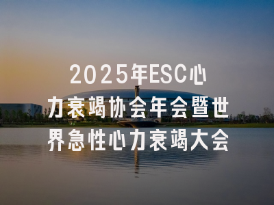 2025年ESC心力衰竭协会年会暨世界急性心力衰竭大会