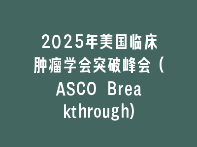 2025年美国临床肿瘤学会突破峰会(ASCO Breakthrough)