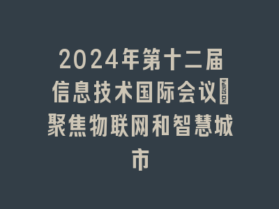 2024年第十二届信息技术国际会议：聚焦物联网和智慧城市