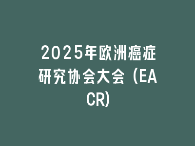 2025年欧洲癌症研究协会大会(EACR)