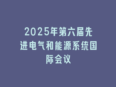 2025年第六届先进电气和能源系统国际会议