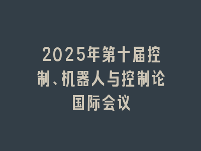 2025年第十届控制、机器人与控制论国际会议