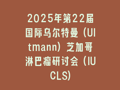 2025年第22届国际乌尔特曼(Ultmann)芝加哥淋巴瘤研讨会(IUCLS)