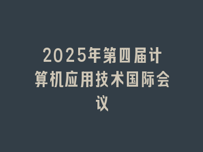 2025年第四届计算机应用技术国际会议
