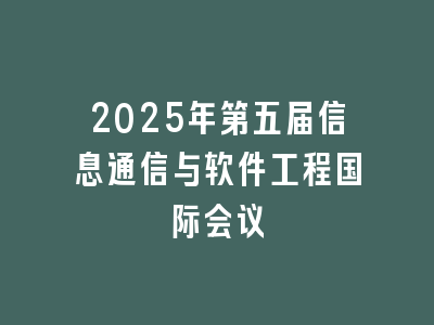 2025年第五届信息通信与软件工程国际会议