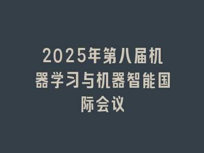 2025年第八届机器学习与机器智能国际会议