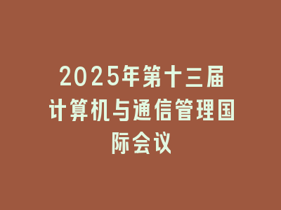 2025年第十三届计算机与通信管理国际会议