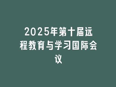2025年第十届远程教育与学习国际会议