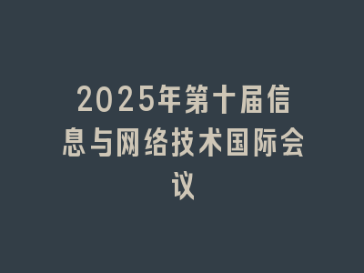 2025年第十届信息与网络技术国际会议
