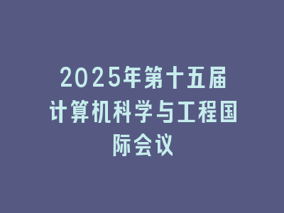 2025年第十五届计算机科学与工程国际会议
