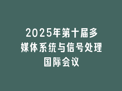2025年第十届多媒体系统与信号处理国际会议