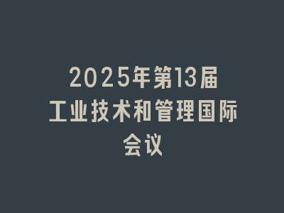 2025年第13届工业技术和管理国际会议