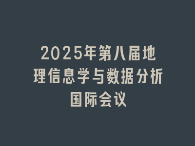 2025年第八届地理信息学与数据分析国际会议