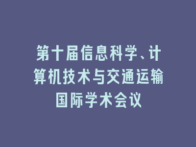 第十届信息科学、计算机技术与交通运输国际学术会议