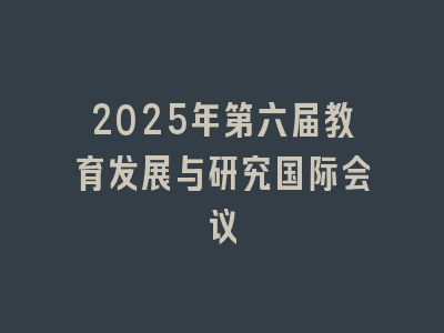 2025年第六届教育发展与研究国际会议