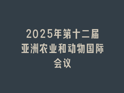 2025年第十二届亚洲农业和动物国际会议