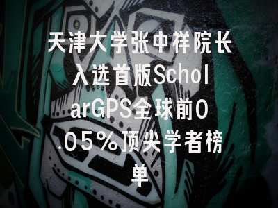 天津大学张中祥院长入选首版ScholarGPS全球前0.05%顶尖学者榜单