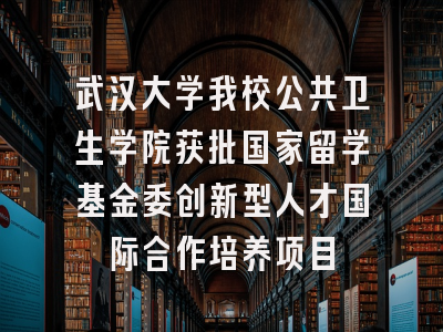 武汉大学我校公共卫生学院获批国家留学基金委创新型人才国际合作培养项目