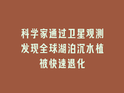 科学家通过卫星观测发现全球湖泊沉水植被快速退化