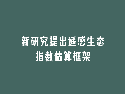 新研究提出遥感生态指数估算框架