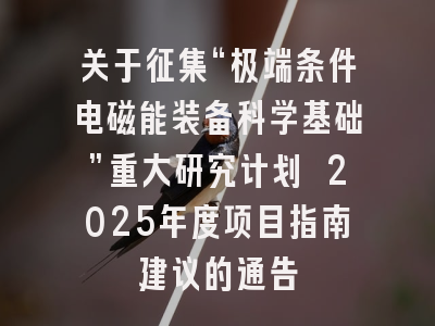 关于征集“极端条件电磁能装备科学基础”重大研究计划 2025年度项目指南建议的通告